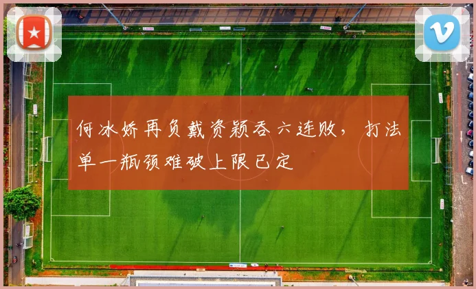 何冰娇再负戴资颖吞六连败，打法单一瓶颈难破上限已定